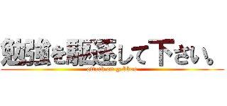 勉強を駆逐して下さい。 (attack on gakkou)