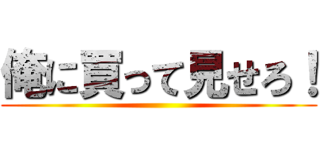 俺に買って見せろ！ ()