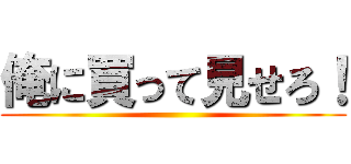 俺に買って見せろ！ ()