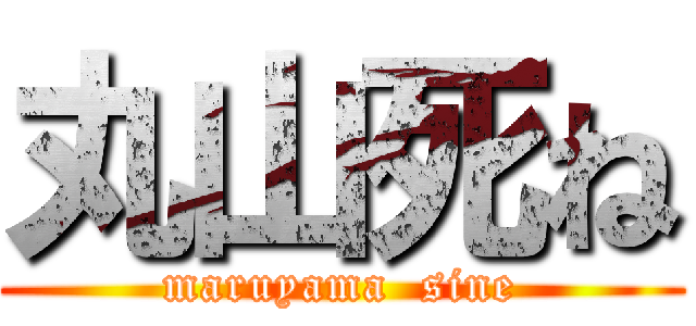 丸山死ね (maruyama  sine)