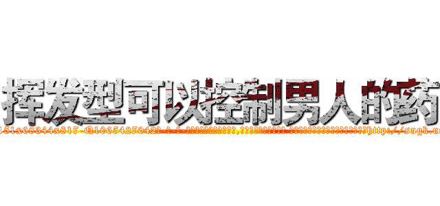 挥发型可以控制男人的药 (挥发型可以控制男人的药【电-话151x68344x817-Q1065427042元-吉-药-业】我们做的是长期生意,靠的是老客户长期支持 挥发型可以控制男人的药在发表了一篇http://sngk.net/BNz7UN

参考消息网我们做的是长期生意,靠的是老客户长期支持也许我们早该意识到，就连鲍勃·霍斯金斯（金球奖戏剧类电影男主角 
)