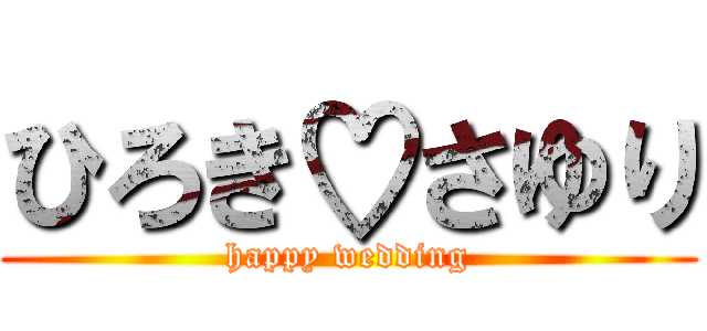 ひろき♡さゆり (happy wedding)