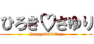 ひろき♡さゆり (happy wedding)