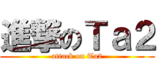 進撃のＴａ２ (attack on Ta2)