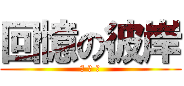 回憶の彼岸 (你 吃 毛)