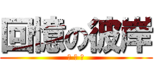 回憶の彼岸 (你 吃 毛)