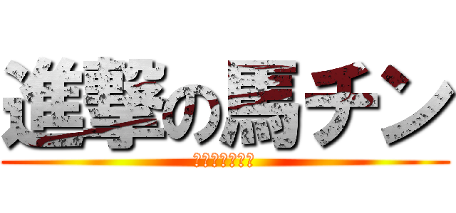 進撃の馬チン (エクスカリバー)