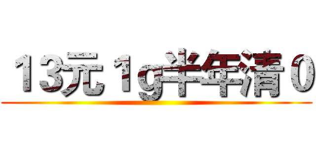 １３元１ｇ半年清０ ()