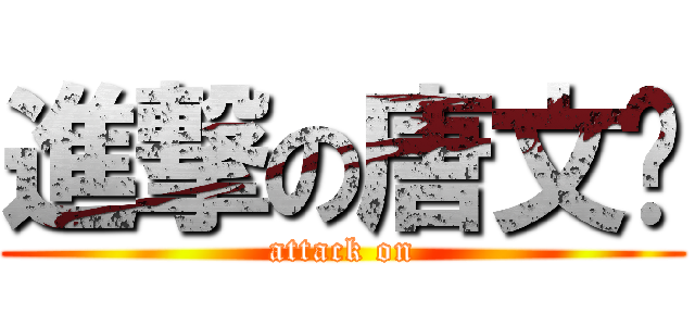 進撃の唐文鑫 (attack on)