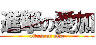 進撃の愛加 (attack on aika)