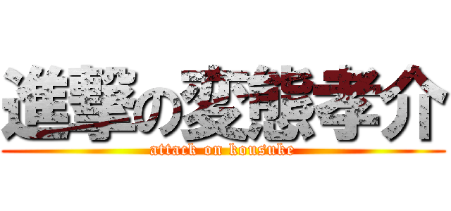 進撃の変態孝介 (attack on kousuke)