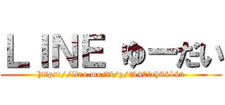 ＬＩＮＥ ゆーだい (https://line.me/ti/p/%40irh8414u)