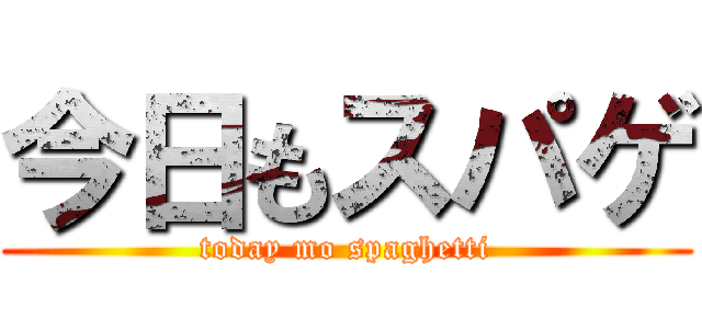 今日もスパゲ (today mo spaghetti)