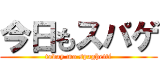 今日もスパゲ (today mo spaghetti)