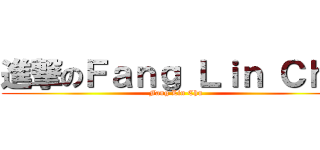 進撃のＦａｎｇ Ｌｉｎ Ｃｈｕ (Fang Lin Chu)