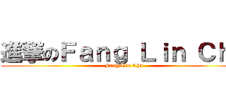 進撃のＦａｎｇ Ｌｉｎ Ｃｈｕ (Fang Lin Chu)