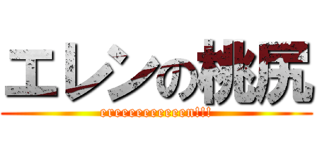 エレンの桃尻 (ereeeeeeeeeen!!!)