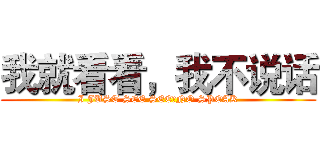 我就看看，我不说话 (I JUST SEE SEE，NO SPEAK)