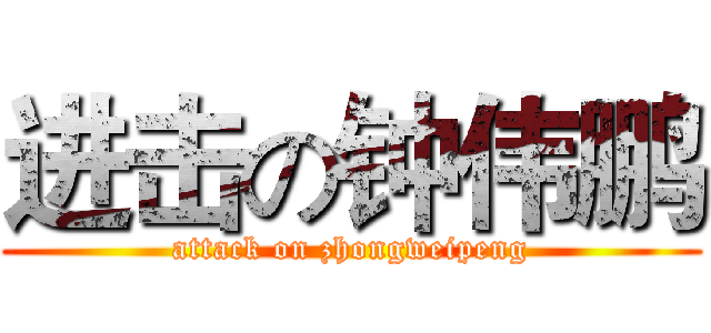 进击の钟伟鹏 (attack on zhongweipeng)