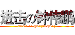 进击の钟伟鹏 (attack on zhongweipeng)