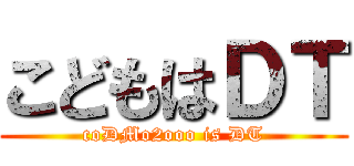 こどもはＤＴ (coDMo2ooo is DT)