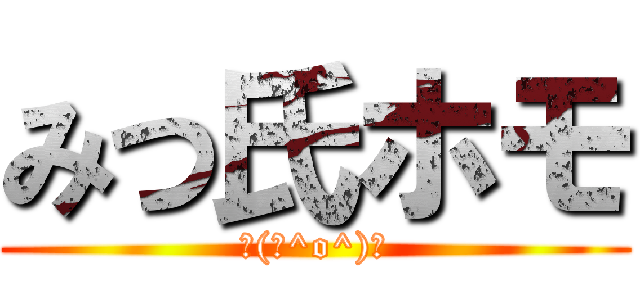 みつ氏ホモ (┌(┌^o^)┐)