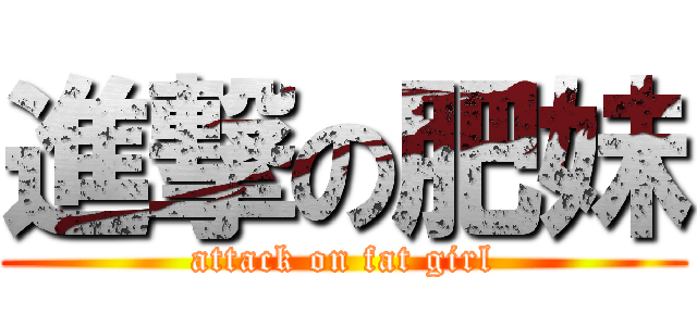 進撃の肥妹 (attack on fat girl)