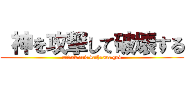  神を攻撃して破壊する (attack and dethrone god)