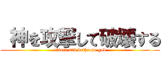 神を攻撃して破壊する (attack and dethrone god)