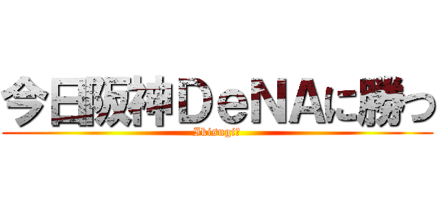 今日阪神ＤｅＮＡに勝つ (Ikisugiー)
