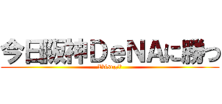 今日阪神ＤｅＮＡに勝つ (Ikisugiー)