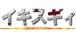 イキスギィ (Yarimasune)