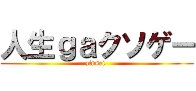 人生ｇａクソゲー (zinsei )