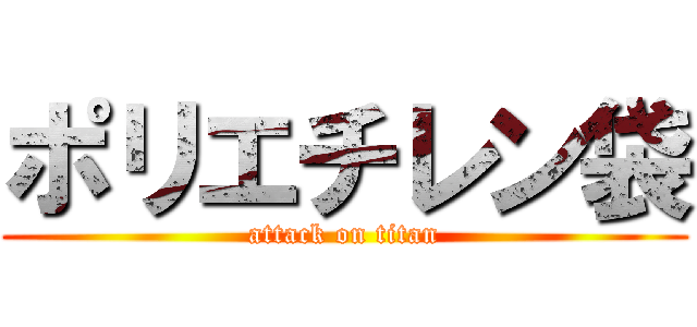 ポリエチレン袋 (attack on titan)