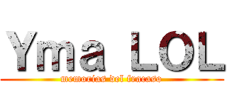 Ｙｍａ ＬＯＬ (memorias del fracaso)