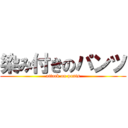 染み付きのパンツ (attack on pants)