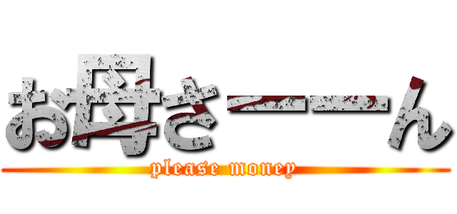 お母さーーん (please money)