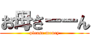 お母さーーん (please money)