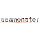 ｓｅａｍｏｎｓｔｅｒ ( Big battle)