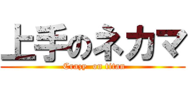 上手のネカマ ( Crazy  on titan)