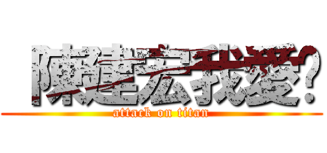  陳建宏我愛你 (attack on titan)