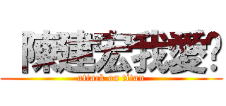  陳建宏我愛你 (attack on titan)