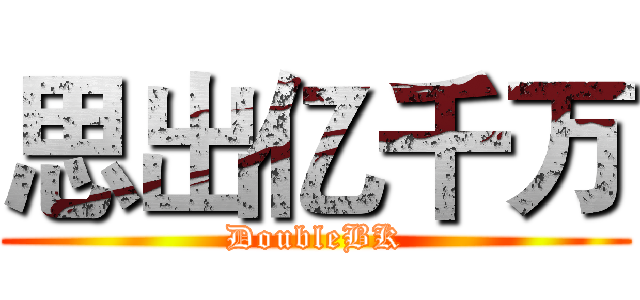思出亿千万 (DoubleBK)