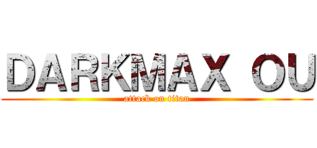 ＤＡＲＫＭＡＸ ＯＵ (attack on titan)