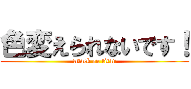 色変えられないです！ (attack on titan)