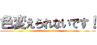 色変えられないです！ (attack on titan)