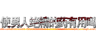使男人绝精的药有用吗 (使男人绝精的药有用吗【电-186x2687x6963-Q278180069元-吉-药-业】我们做的是长期生意,靠的是老客户长期支持 http://sngk.net/pnd0gq
)