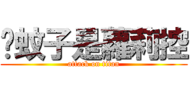 黃蚊子是蘿莉控 (attack on titan)