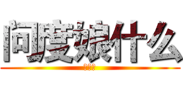 问度娘什么 (么么哒)