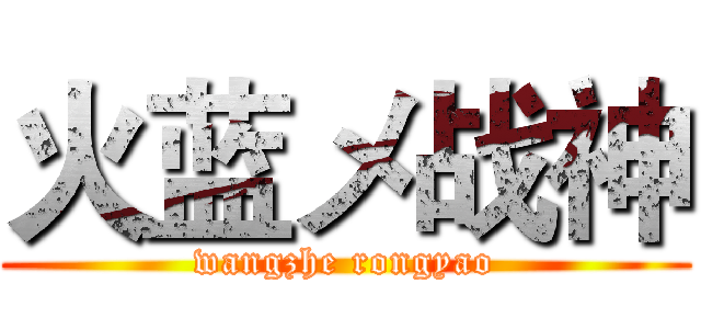 火蓝メ战神 (wangzhe rongyao)